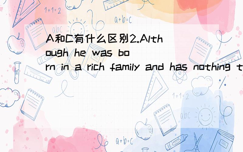 A和C有什么区别2.Although he was born in a rich family and has nothing to____ ,_____he is not as happy as other children of his age.A.complain about,but B complain about ,yet C complain of ,but D complain to ,yet