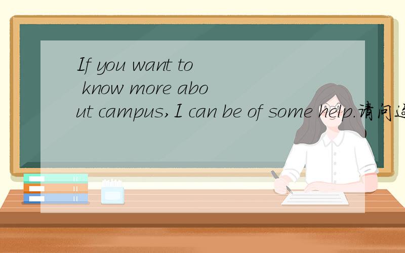 If you want to know more about campus,I can be of some help.请问这句话中的“I can be of some help.这句话的语法结构我不是很明白.而且为什么是用of some help呢?麻烦大家了.