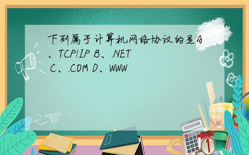 下列属于计算机网络协议的是A、TCP/IP B、.NET C、.COM D、WWW