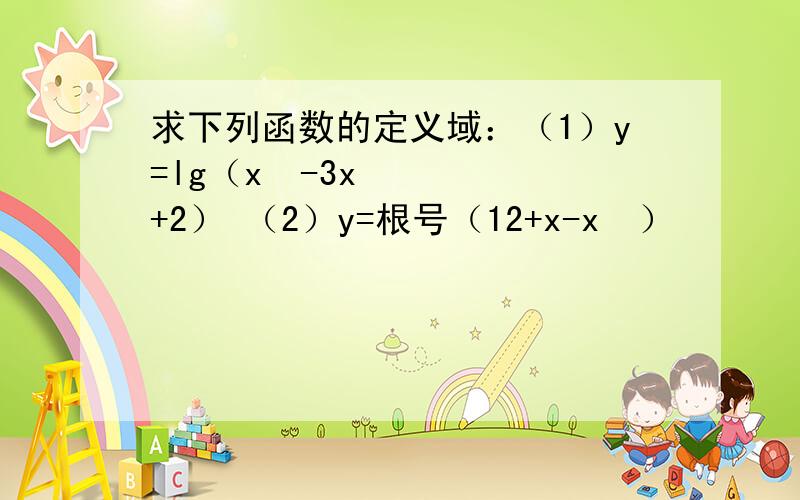 求下列函数的定义域：（1）y=lg（x²-3x+2） （2）y=根号（12+x-x²）