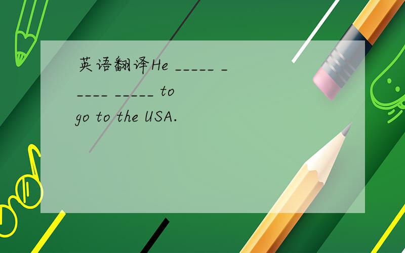 英语翻译He _____ _____ _____ to go to the USA.