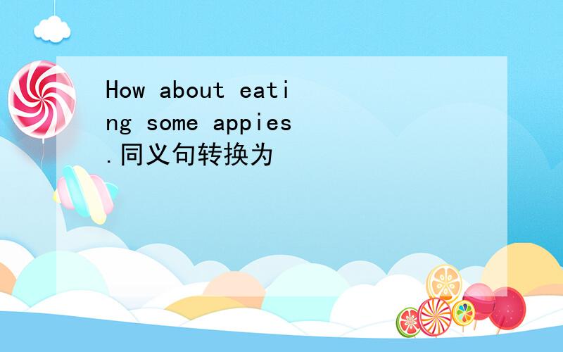 How about eating some appies.同义句转换为