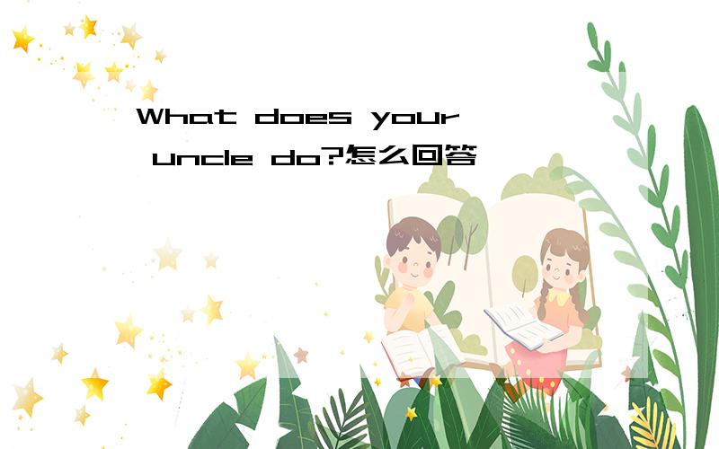 What does your uncle do?怎么回答、