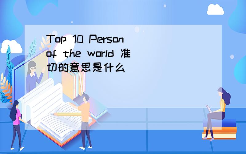Top 10 Person of the world 准切的意思是什么