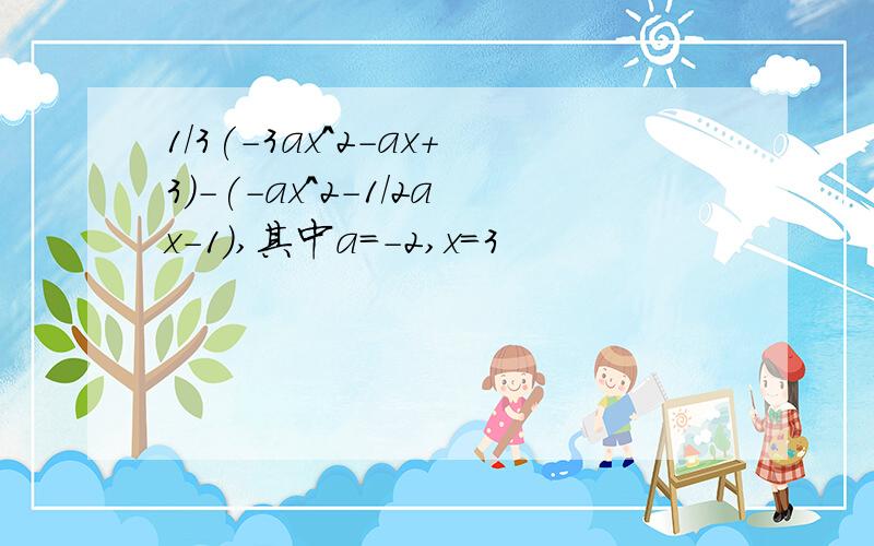 1/3(-3ax^2-ax+3)-(-ax^2-1/2ax-1),其中a=-2,x=3