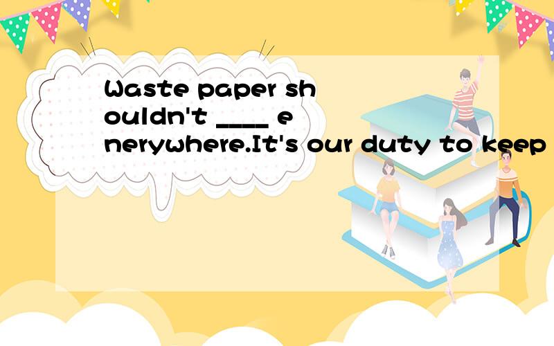 Waste paper shouldn't ____ enerywhere.It's our duty to keep our city clean.A.be thrown B.thronw C.is thrown D.are thrown