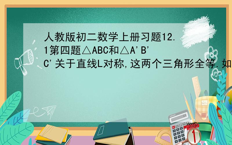 人教版初二数学上册习题12.1第四题△ABC和△A'B'C'关于直线L对称,这两个三角形全等.如果△ABC≌△A'B'C',那么△ABC和△A'B'C'一定关于某条直线L对称吗?