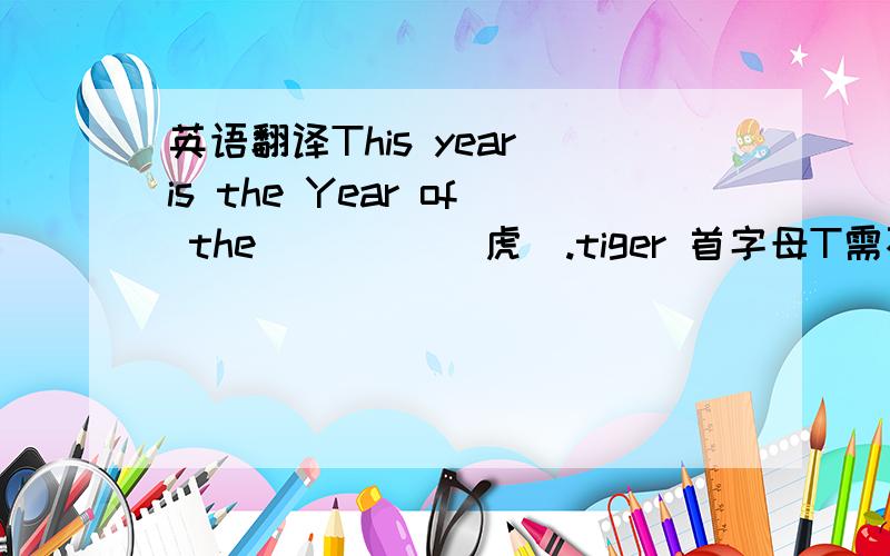 英语翻译This year is the Year of the ____(虎).tiger 首字母T需不需要大写,为什么