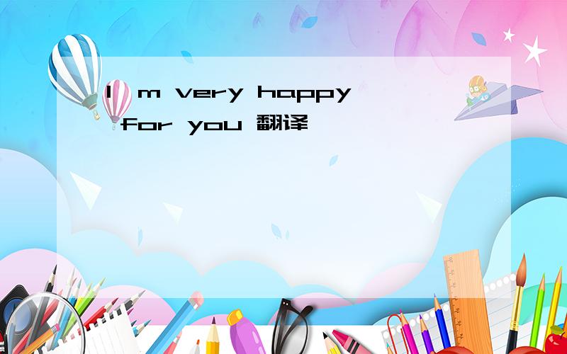 I'm very happy for you 翻译