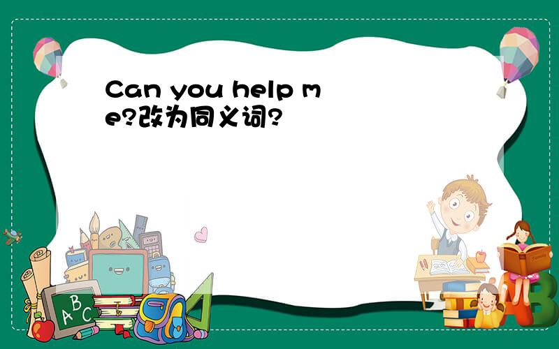 Can you help me?改为同义词?