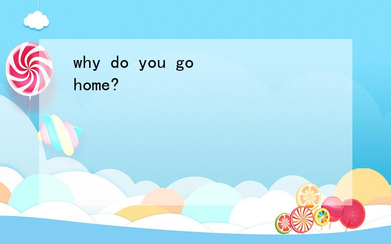 why do you go home?