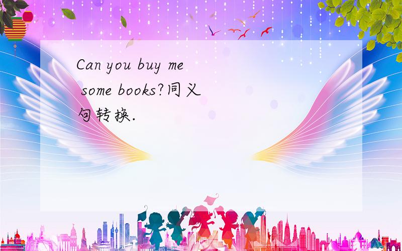Can you buy me some books?同义句转换.