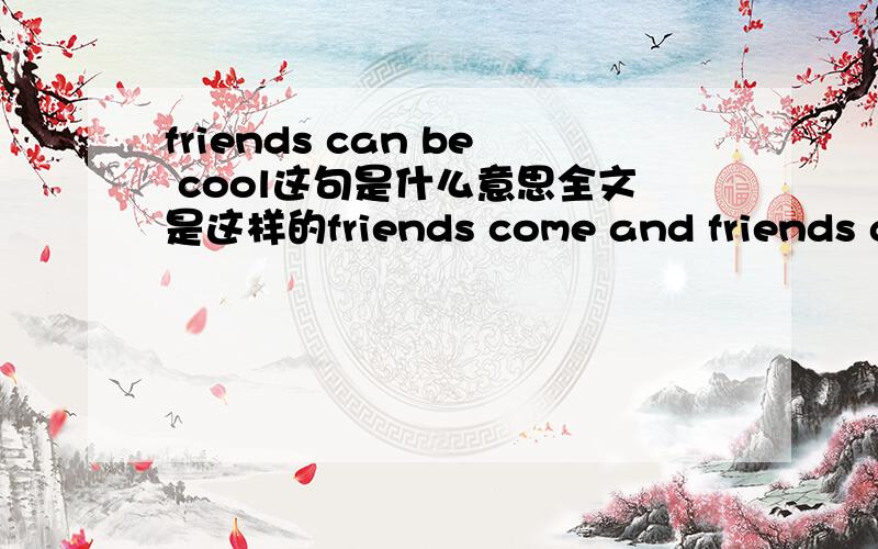 friends can be cool这句是什么意思全文是这样的friends come and friends go .friends are old arefriends new.friends can be good and friends can be cool .friends can be happy and friends can be helpful.