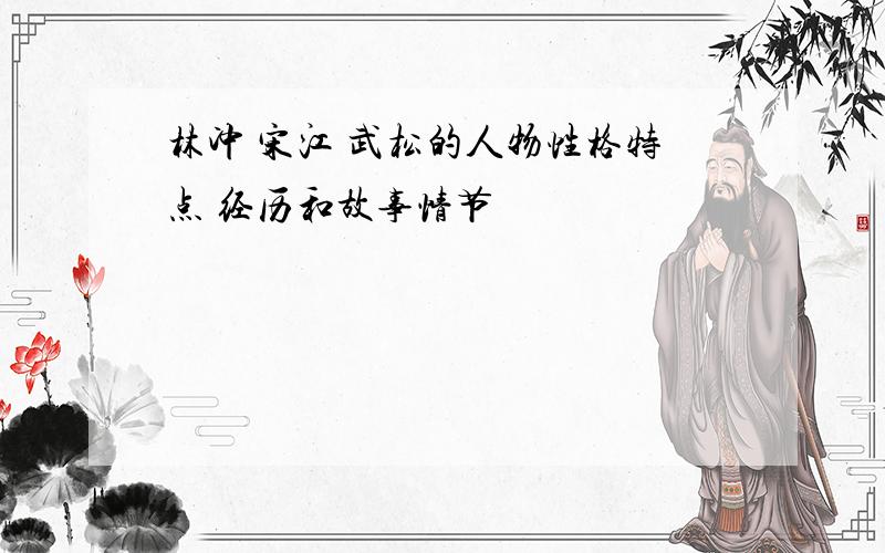 林冲 宋江 武松的人物性格特点 经历和故事情节