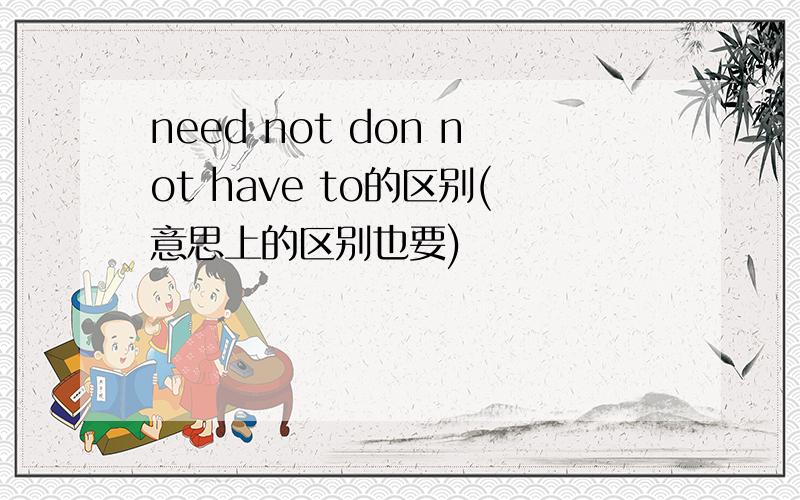 need not don not have to的区别(意思上的区别也要)