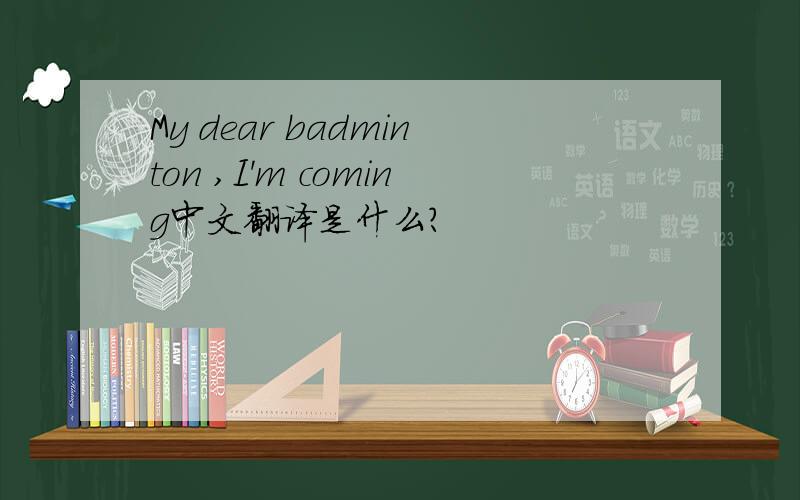 My dear badminton ,I'm coming中文翻译是什么?