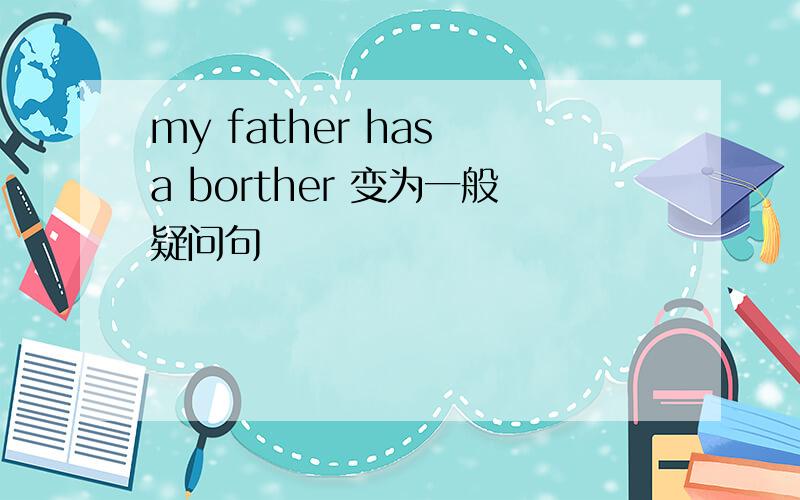 my father has a borther 变为一般疑问句
