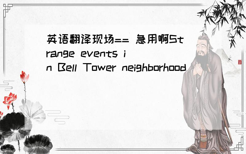 英语翻译现场== 急用啊Strange events in Bell Tower neighborhood