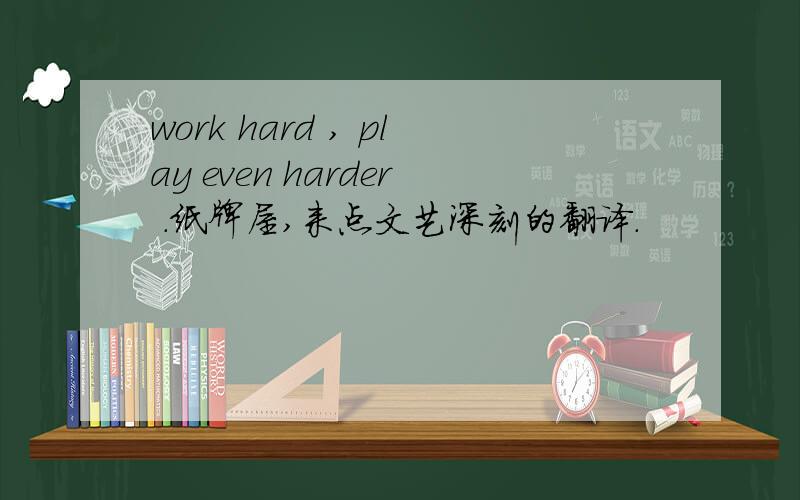 work hard , play even harder .纸牌屋,来点文艺深刻的翻译.