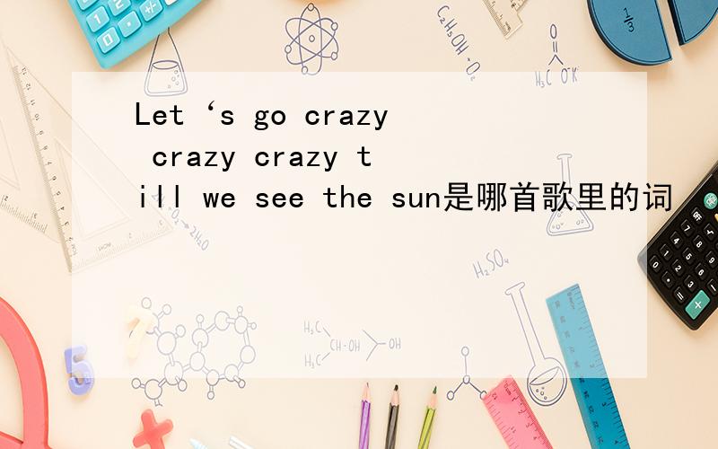 Let‘s go crazy crazy crazy till we see the sun是哪首歌里的词