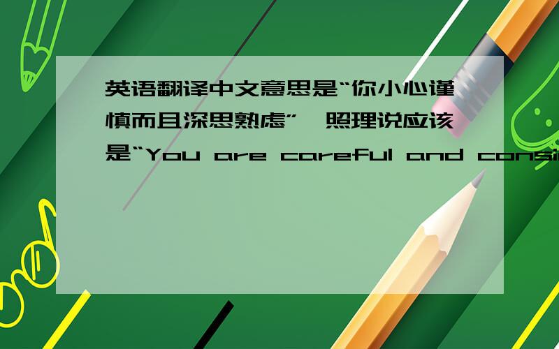 英语翻译中文意思是“你小心谨慎而且深思熟虑”,照理说应该是“You are careful and considerate.”但是我听到的是“You are careful and considerath（?）” 对不起considerath这个词是我自己造的,我的意思