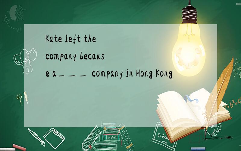 Kate left the company because a___ company in Hong Kong