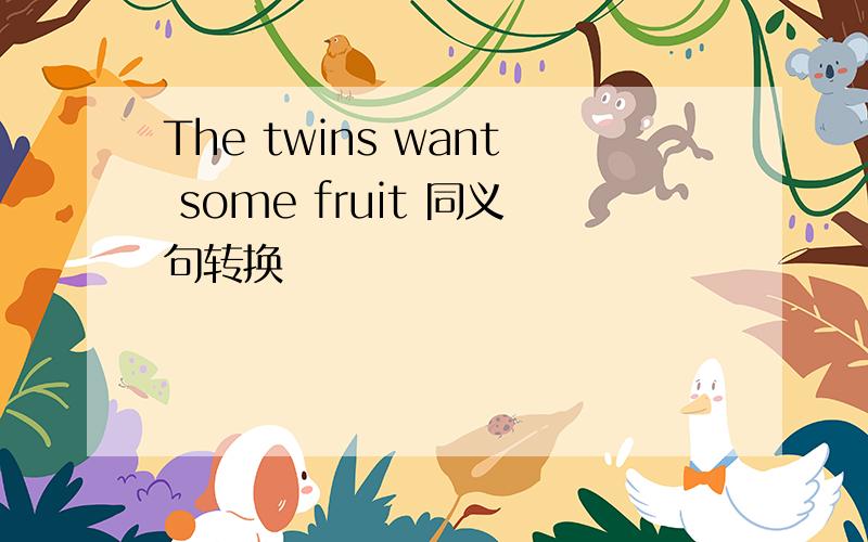 The twins want some fruit 同义句转换