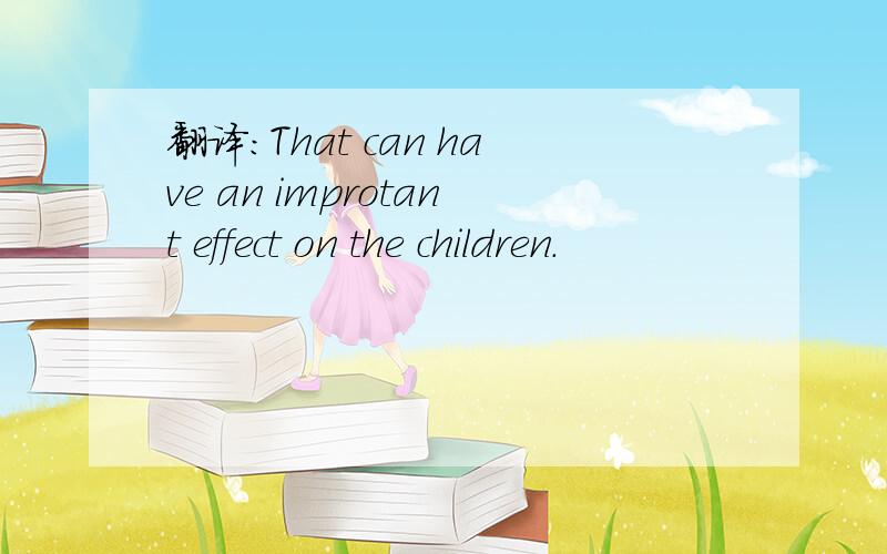 翻译：That can have an improtant effect on the children.