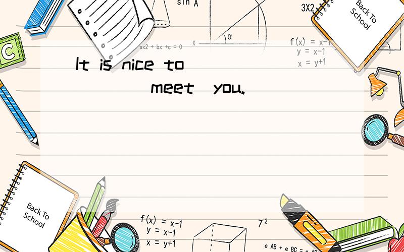 It is nice to____(meet)you.