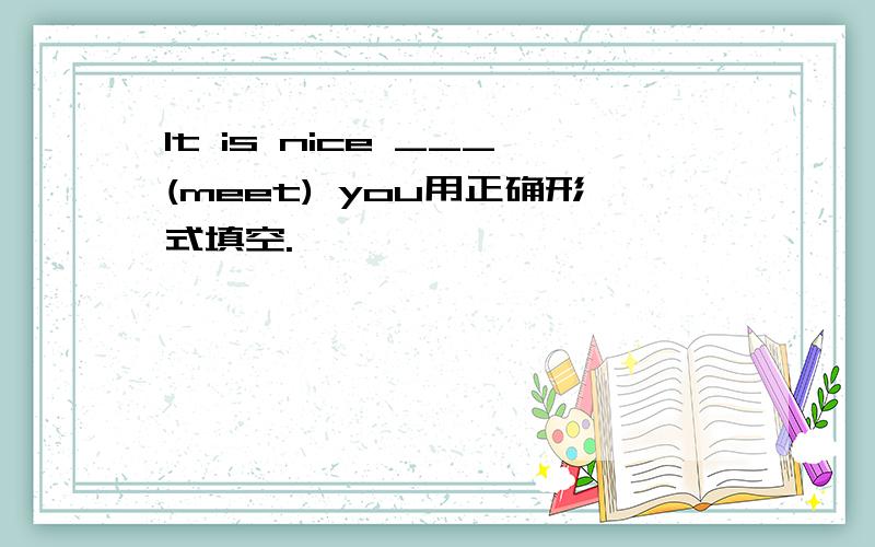 It is nice ___(meet) you用正确形式填空.