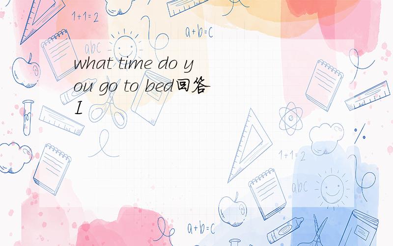 what time do you go to bed回答I