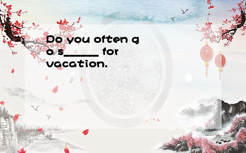 Do you often go s______ for vacation.