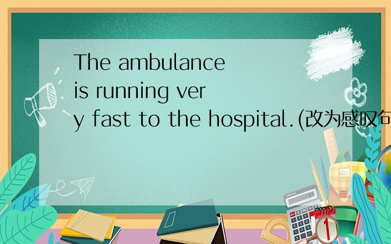 The ambulance is running very fast to the hospital.(改为感叹句)___________ __________ the ambulance is running to the hospital!