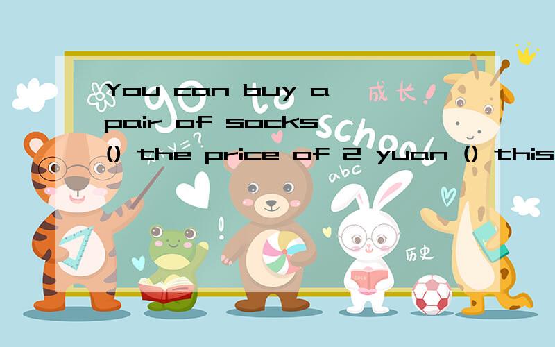 You can buy a pair of socks () the price of 2 yuan () this store