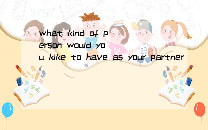 what kind of person would you kike to have as your partner