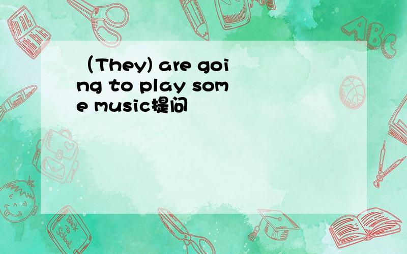（They) are going to play some music提问