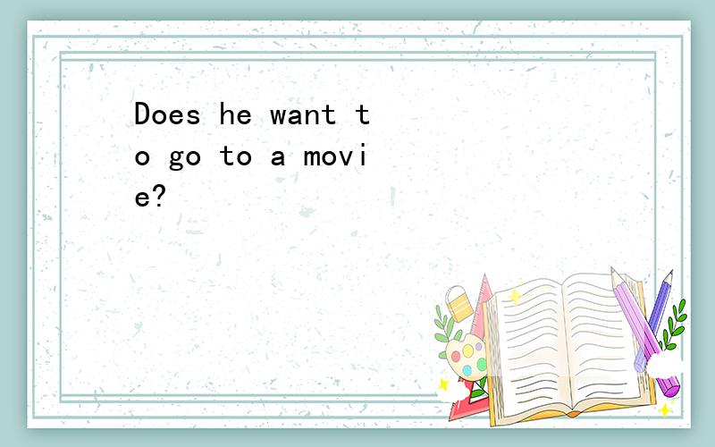 Does he want to go to a movie?