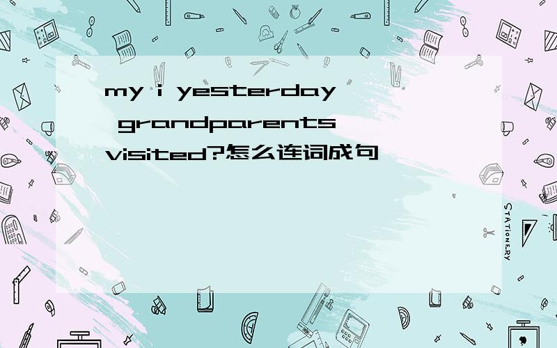 my i yesterday grandparents visited?怎么连词成句