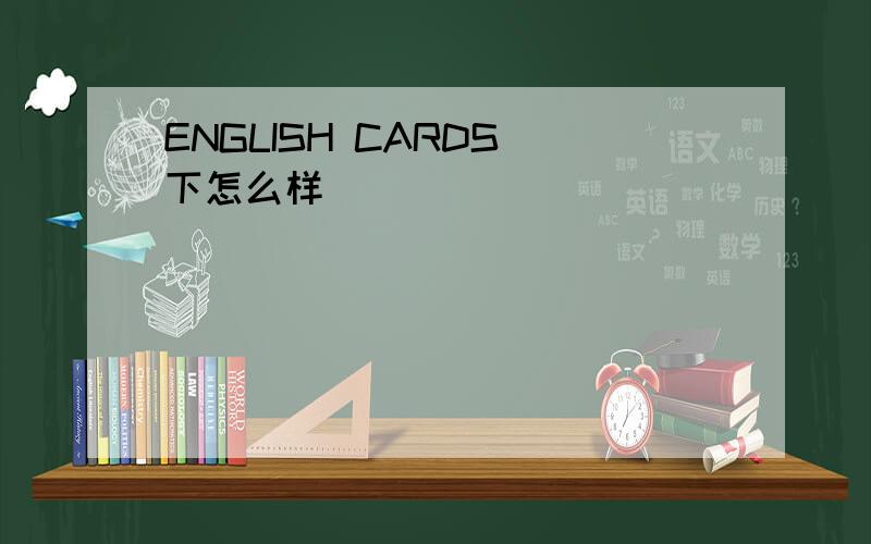 ENGLISH CARDS 下怎么样