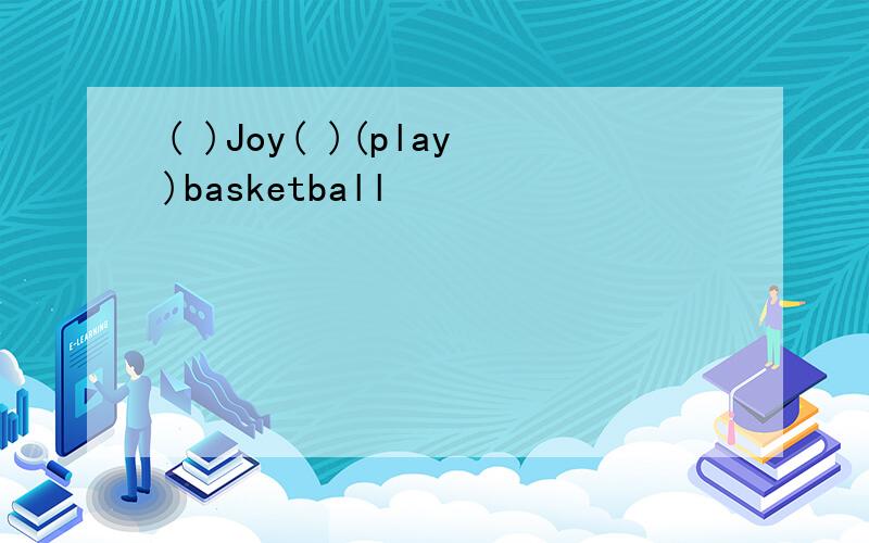 ( )Joy( )(play)basketball