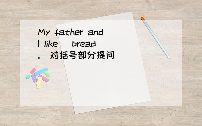 My father and I like (bread).(对括号部分提问）
