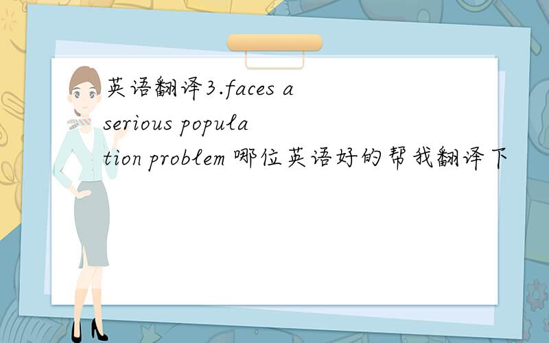 英语翻译3.faces a serious population problem 哪位英语好的帮我翻译下