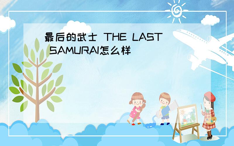 最后的武士 THE LAST SAMURAI怎么样