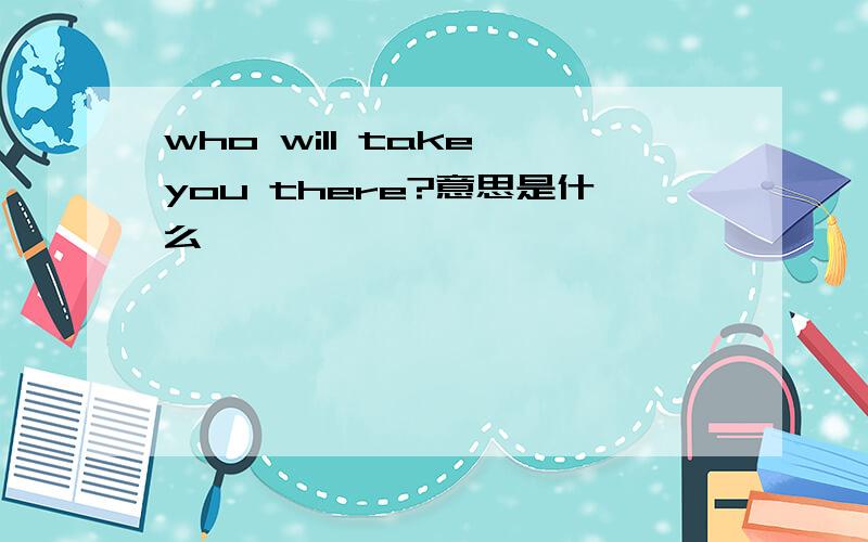 who will take you there?意思是什么