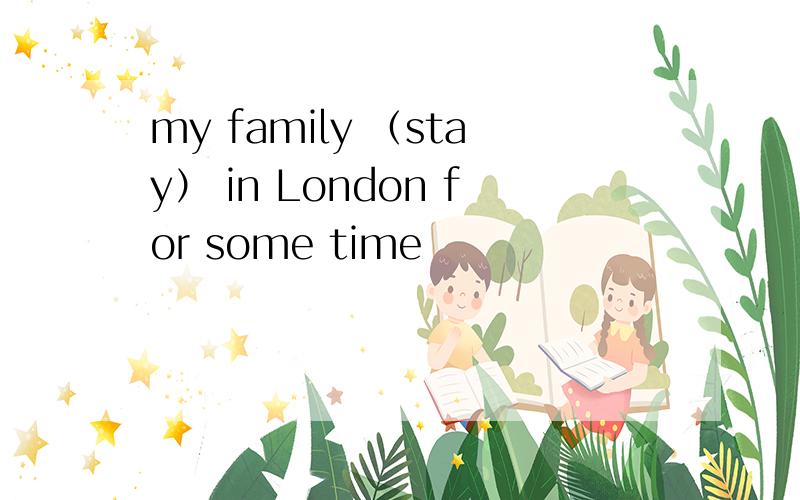 my family （stay） in London for some time