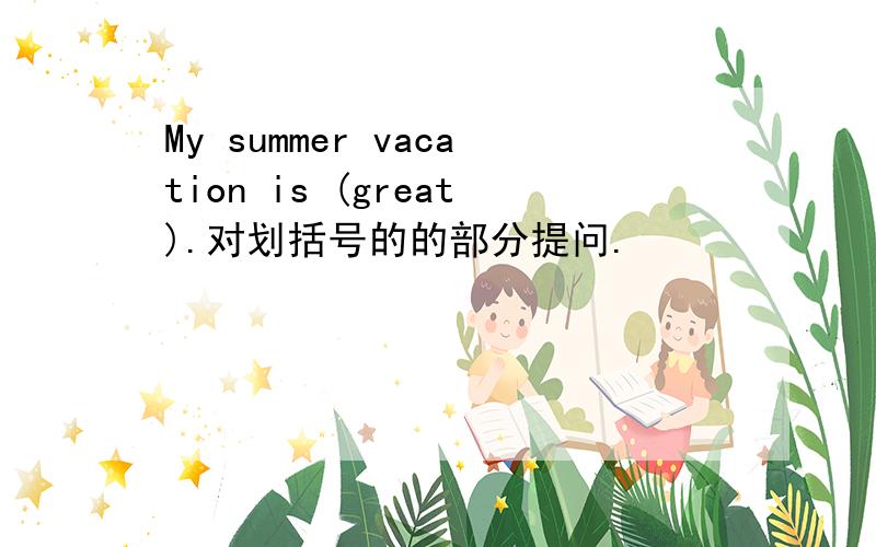 My summer vacation is (great).对划括号的的部分提问.