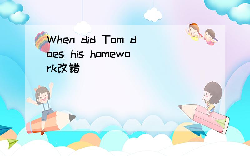 When did Tom does his homework改错