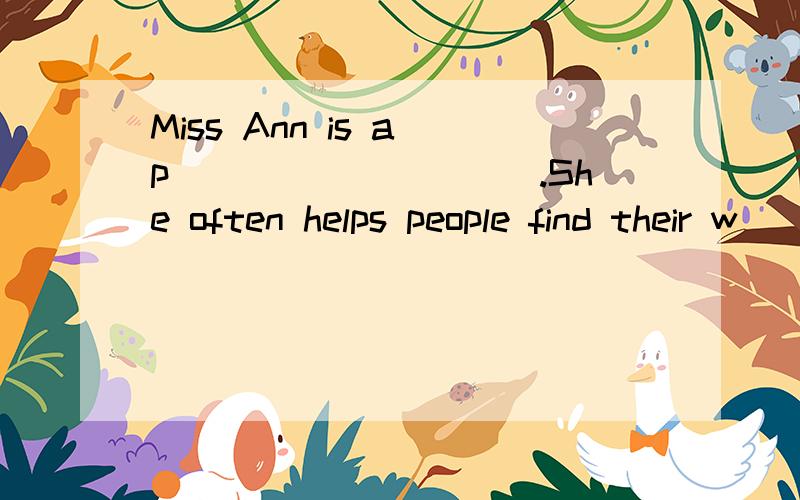 Miss Ann is a p__________.She often helps people find their w_____________.