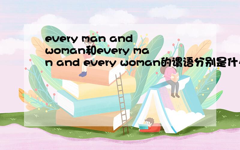 every man and woman和every man and every woman的谓语分别是什么,and why?