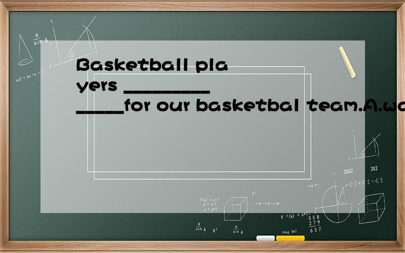 Basketball players ______________for our basketbal team.A.want B.wants C.need D.wanted